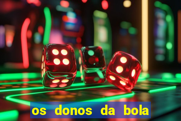 os donos da bola casa de aposta